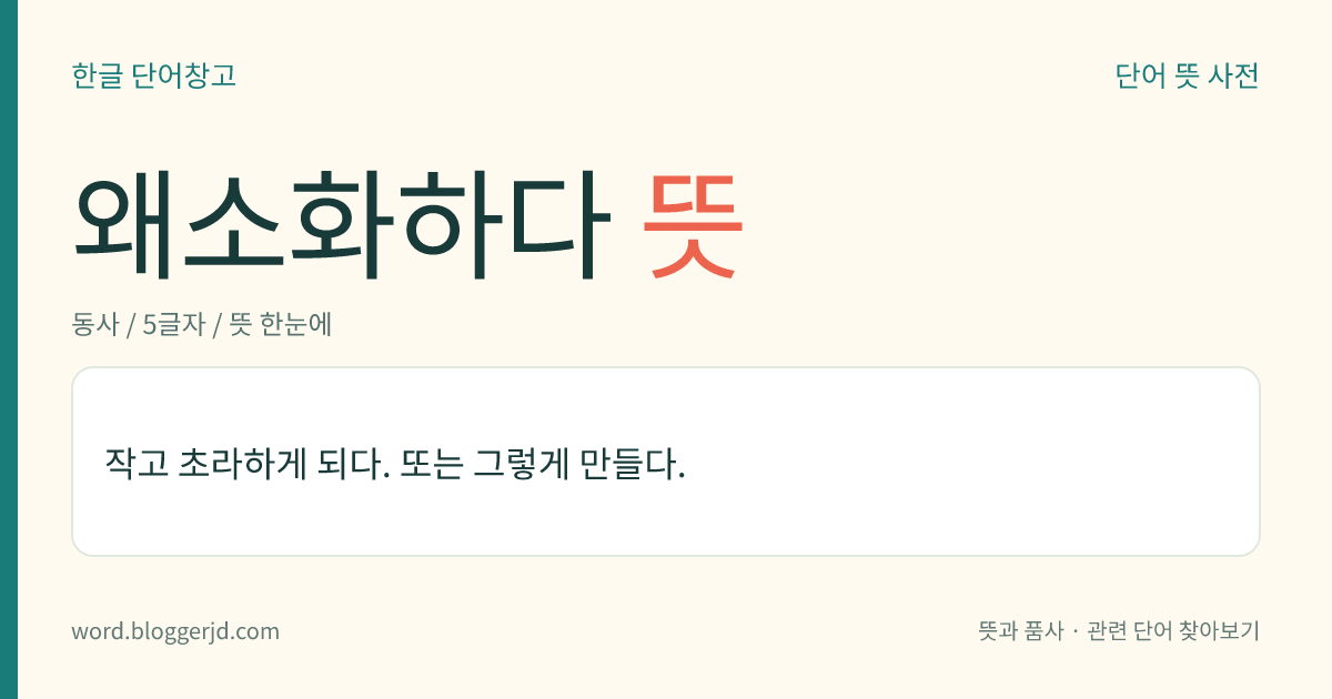 왜소화하다 뜻: 작고 초라하게 되다. 또는 그렇게 만들다.