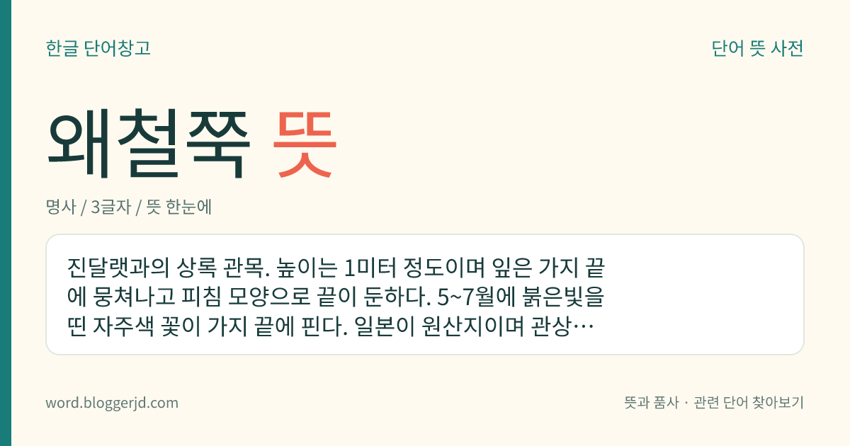 왜철쭉 뜻: 진달랫과의 상록 관목. 높이는 1미터 정도이며 잎은 가지 끝에 뭉쳐나고 피침 모양으로 끝이 둔하다. 5~7월에 붉은빛을 띤 자주색 꽃이 가지 끝에 핀다. 일본이 원산지이며 관상용으로 재배한다.