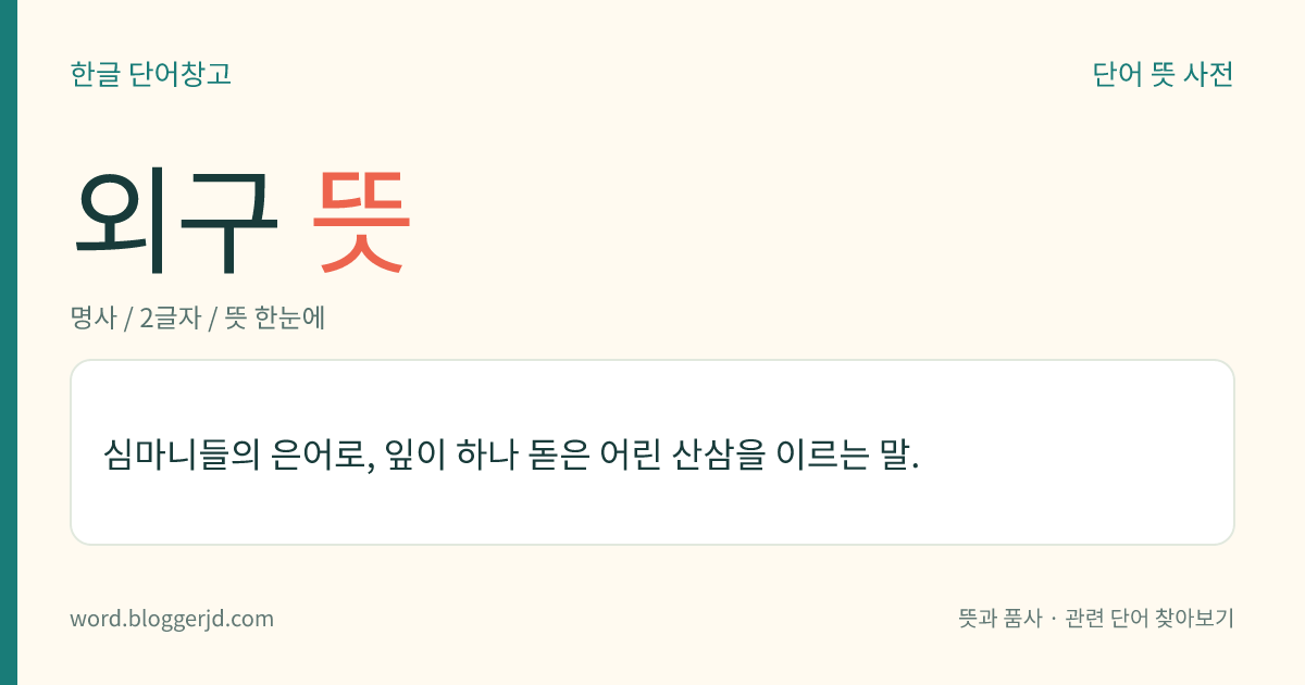 외구 뜻: 심마니들의 은어로, 잎이 하나 돋은 어린 산삼을 이르는 말.