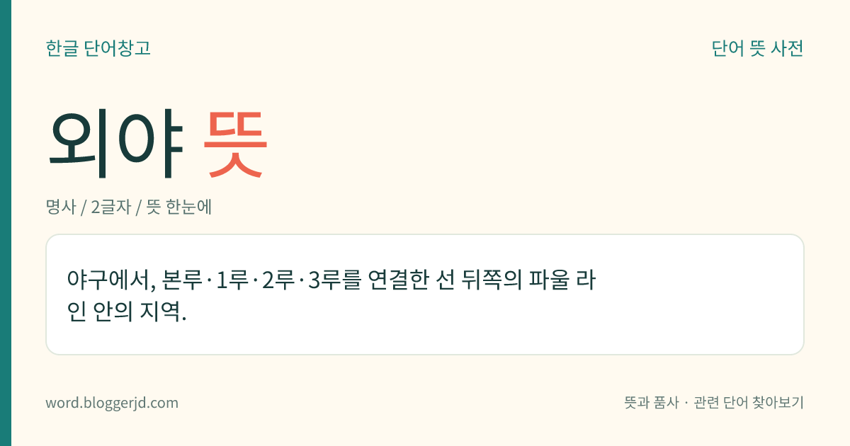 외야 뜻: 야구에서, 본루·1루·2루·3루를 연결한 선 뒤쪽의 파울 라인 안의 지역.
