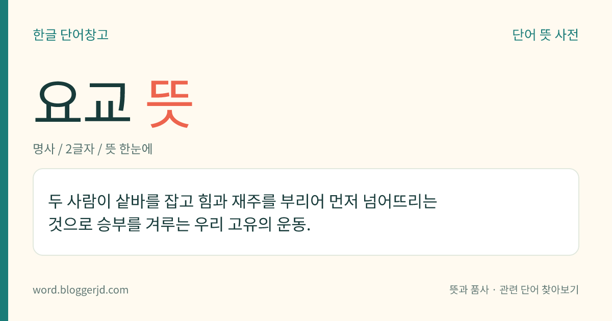 요교 뜻: 두 사람이 샅바를 잡고 힘과 재주를 부리어 먼저 넘어뜨리는 것으로 승부를 겨루는 우리 고유의 운동.