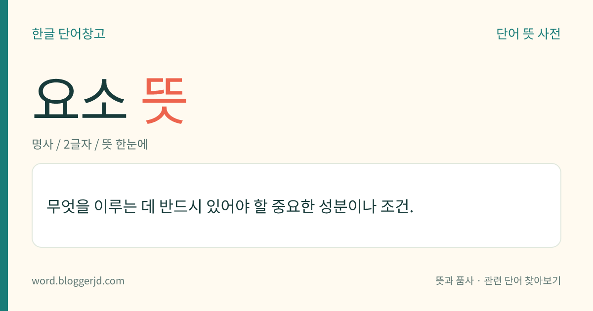 요소 뜻: 무엇을 이루는 데 반드시 있어야 할 중요한 성분이나 조건.
