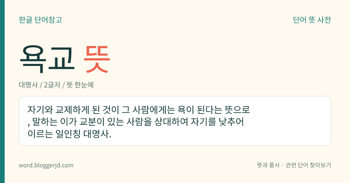 욕교 뜻: 자기와 교제하게 된 것이 그 사람에게는 욕이 된다는 뜻으로, 말하는 이가 교분이 있는 사람을 상대하여 자기를 낮추어 이르는 일인칭 대명사.