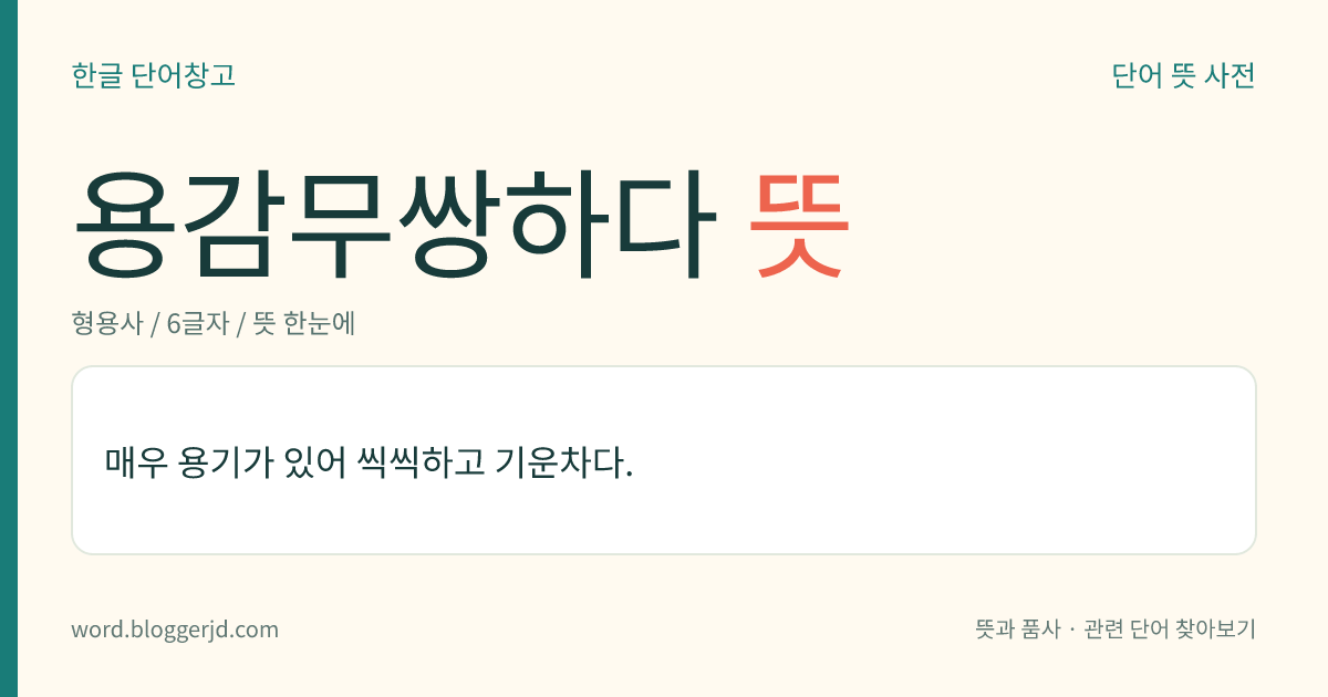 용감무쌍하다 뜻: 용기가 있으며 씩씩하고 기운차기 짝이 없다.