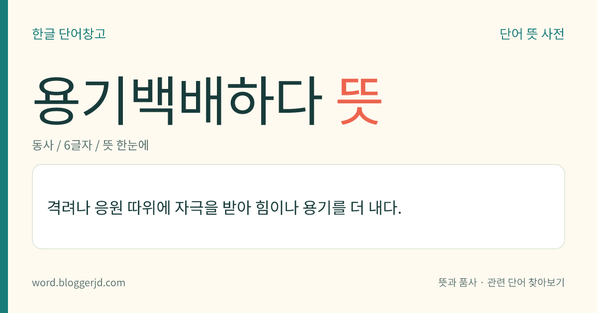용기백배하다 뜻: 격려나 응원 따위에 자극을 받아 힘이나 용기를 더 내다.