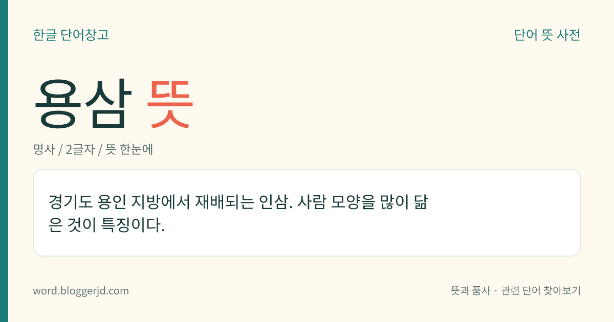 용삼 뜻: 경기도 용인 지방에서 재배되는 인삼. 사람 모양을 많이 닮은 것이 특징이다.