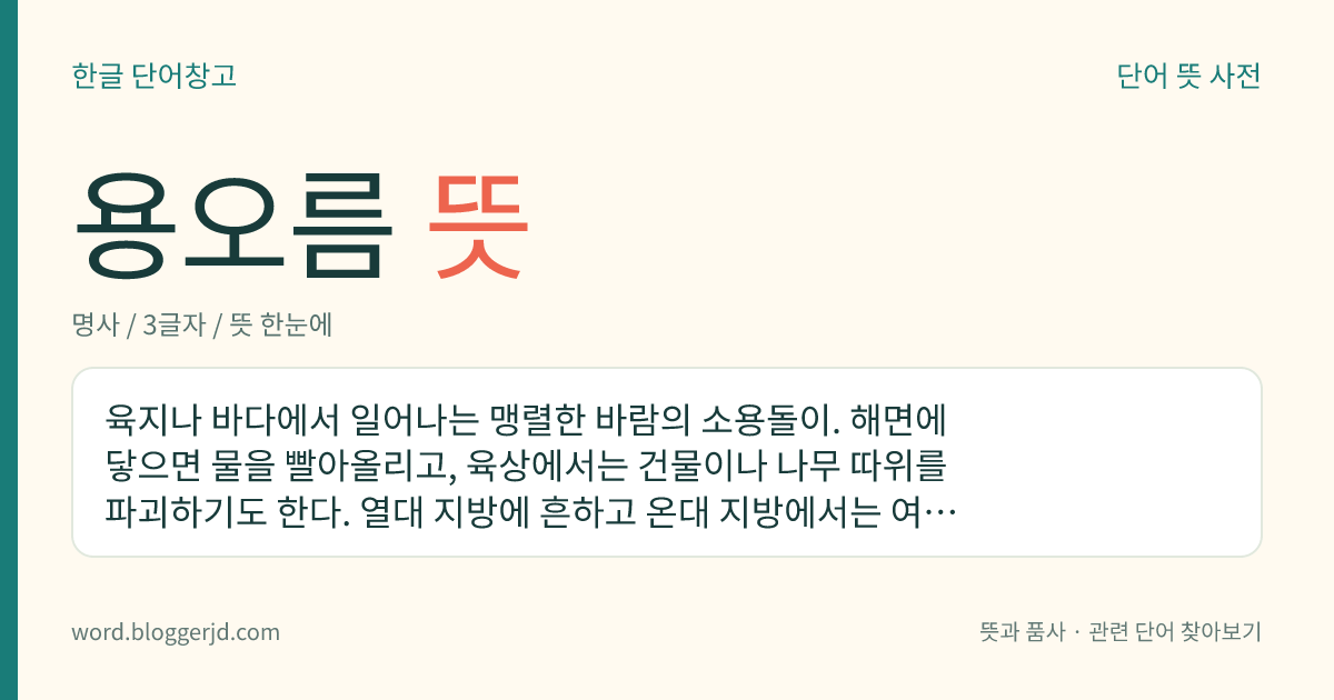 용오름 뜻: 육지나 바다에서 일어나는 맹렬한 바람의 소용돌이. 해면에 닿으면 물을 빨아올리고, 육상에서는 건물이나 나무 따위를 파괴하기도 한다. 열대 지방에 흔하고 온대 지방에서는 여름에 많은 편이다.