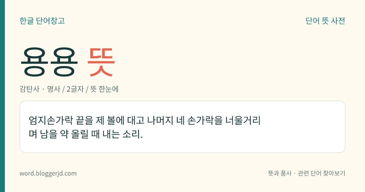 용용 뜻: 양쪽 엄지손가락 끝을 자기의 양 볼에 대고 나머지 네 손가락을 펴서 흔들며 남을 약 올릴 때 내는 소리.