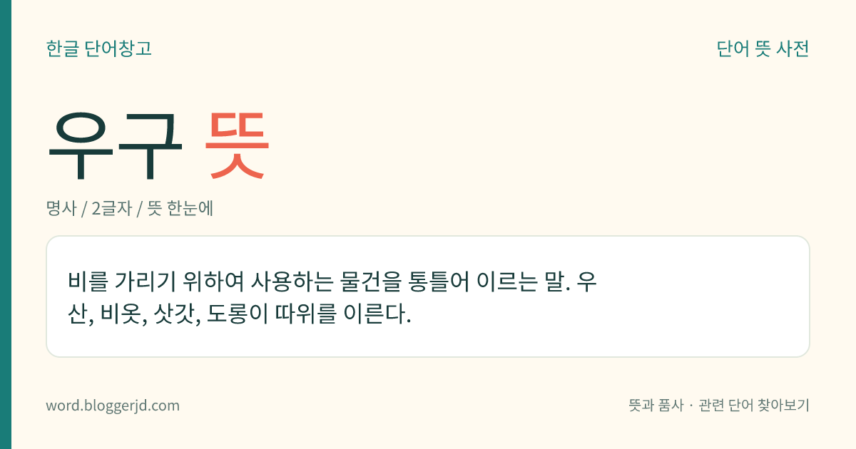 우구 뜻: 비를 가리기 위하여 사용하는 물건을 통틀어 이르는 말. 우산, 비옷, 삿갓, 도롱이 따위를 이른다.