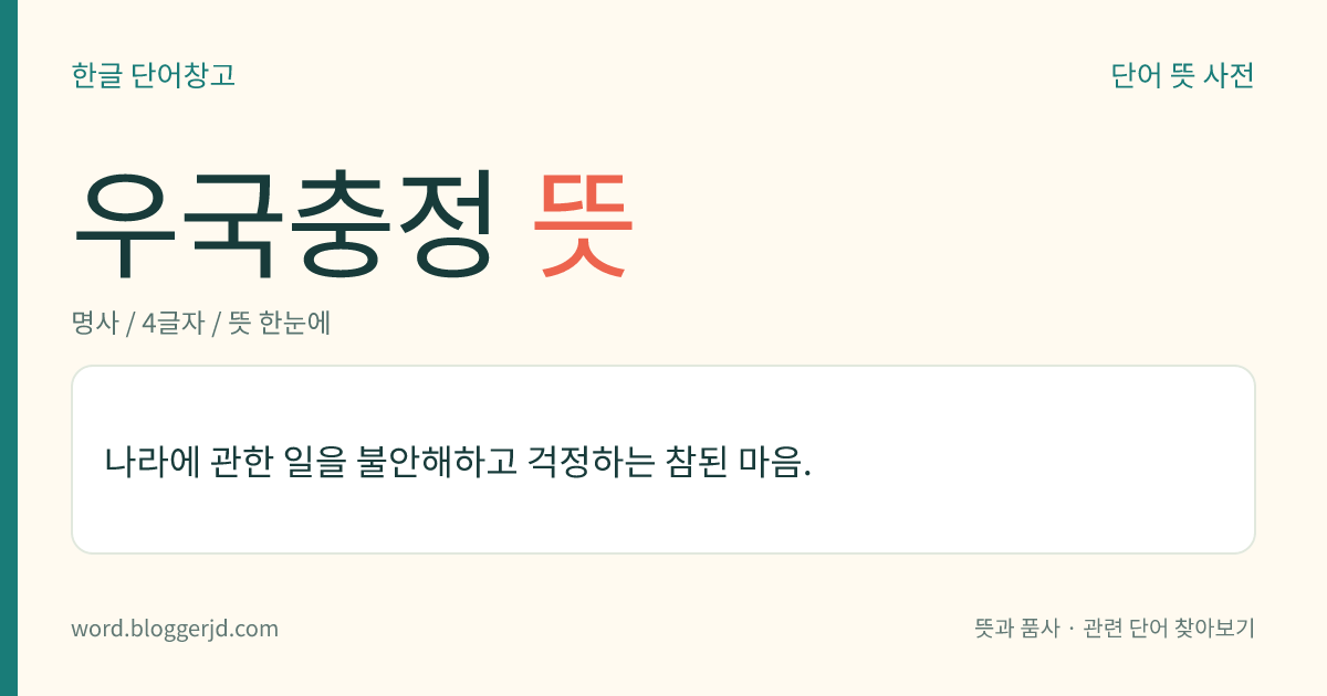 우국충정 뜻: 나라에 관한 일을 불안해하고 걱정하는 참된 마음.