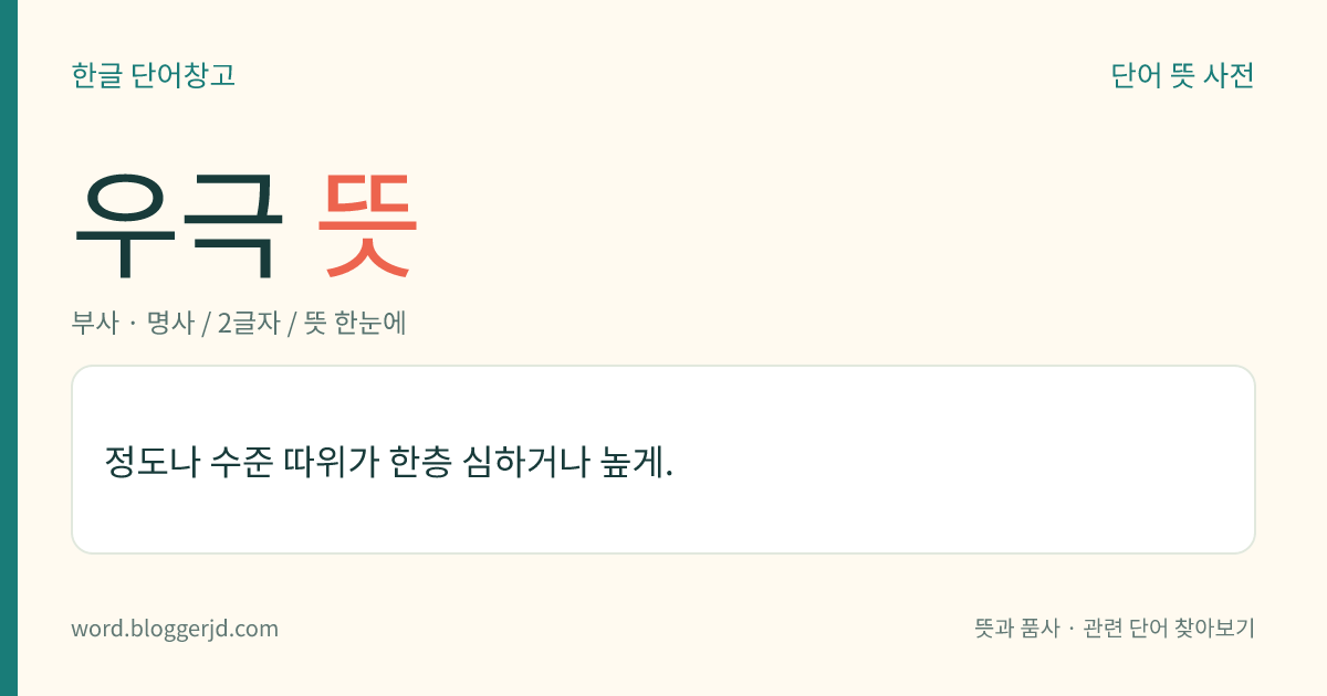 우극 뜻: 정도나 수준 따위가 한층 심하거나 높게.