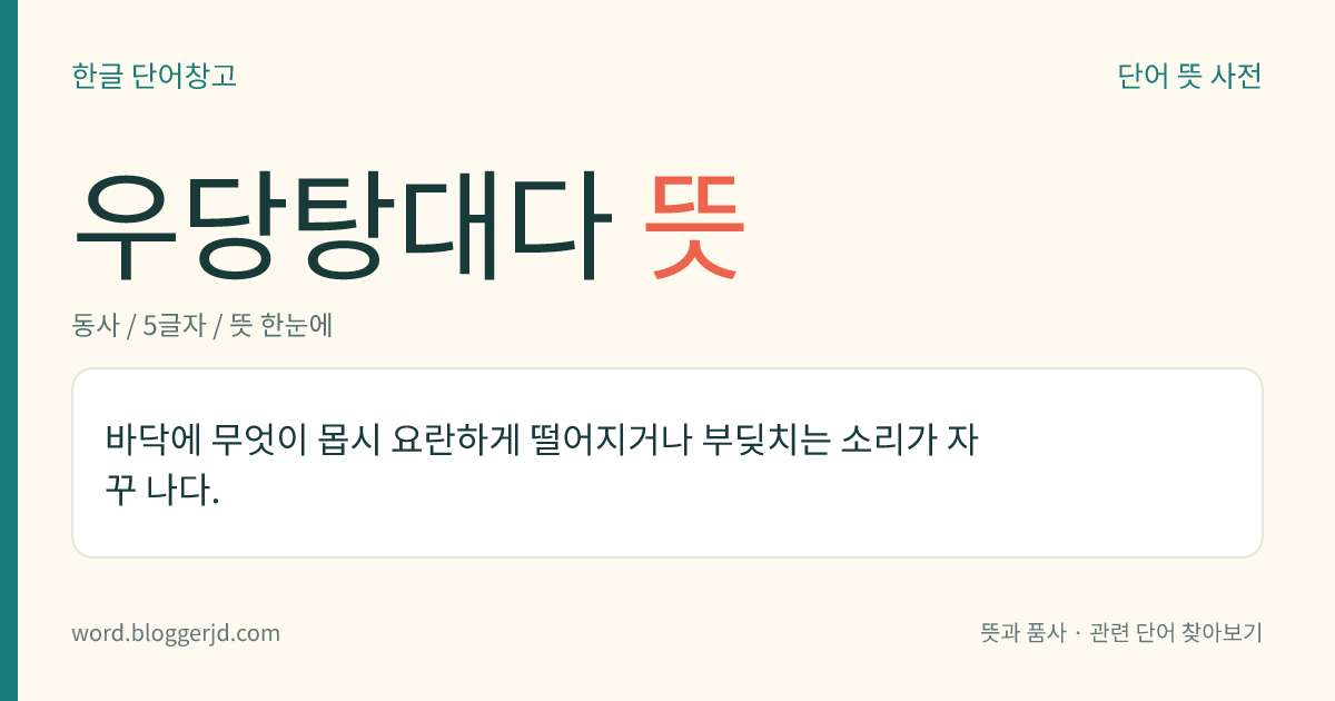 우당탕대다 뜻: 바닥에 무엇이 몹시 요란하게 떨어지거나 부딪치는 소리가 자꾸 나다.