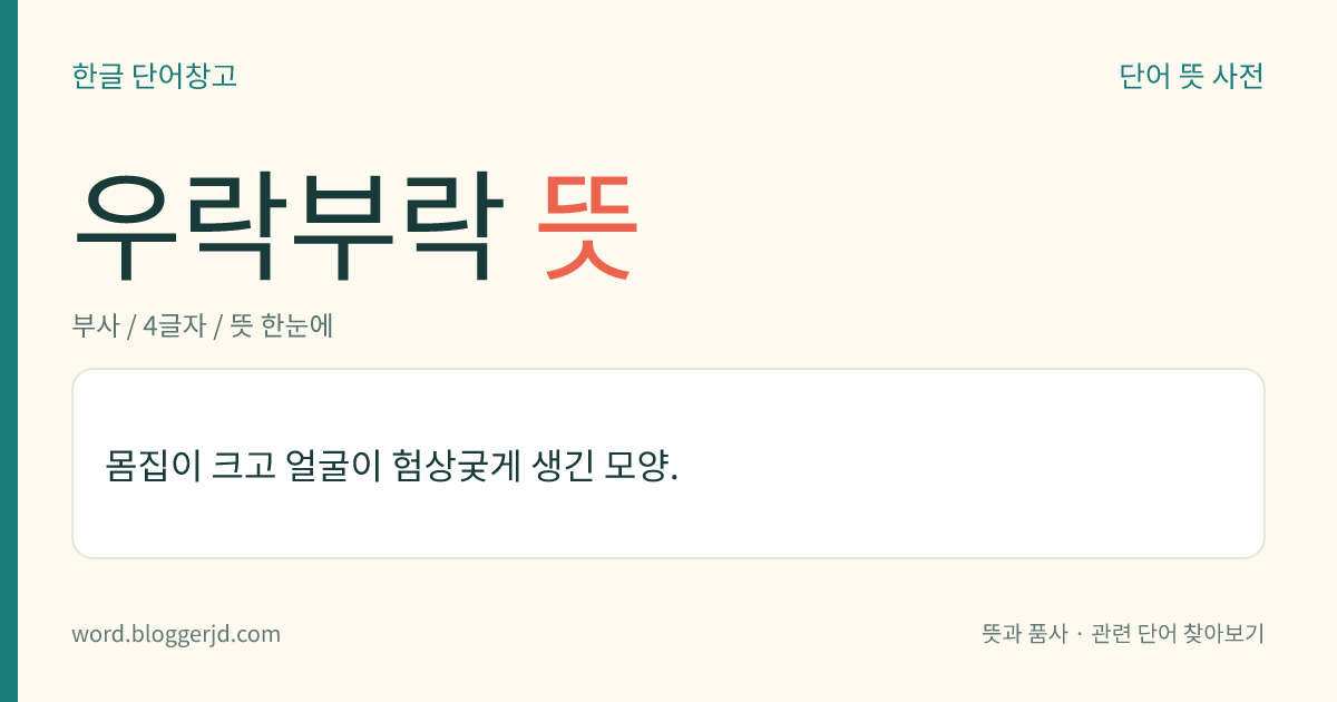우락부락 뜻: 몸집이 크고 얼굴이 험상궂게 생긴 모양.