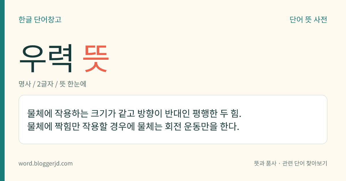 우력 뜻: 물체에 작용하는 크기가 같고 방향이 반대인 평행한 두 힘. 물체에 짝힘만 작용할 경우에 물체는 회전 운동만을 한다.