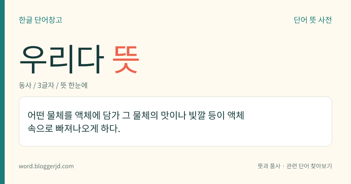 우리다 뜻: 어떤 물체를 액체에 담가 그 물체의 맛이나 빛깔 등이 액체 속으로 빠져나오게 하다.
