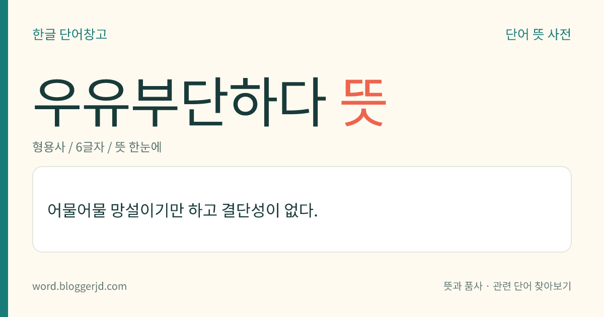 우유부단하다 뜻: 어물어물 망설이기만 하고 결단성이 없다.