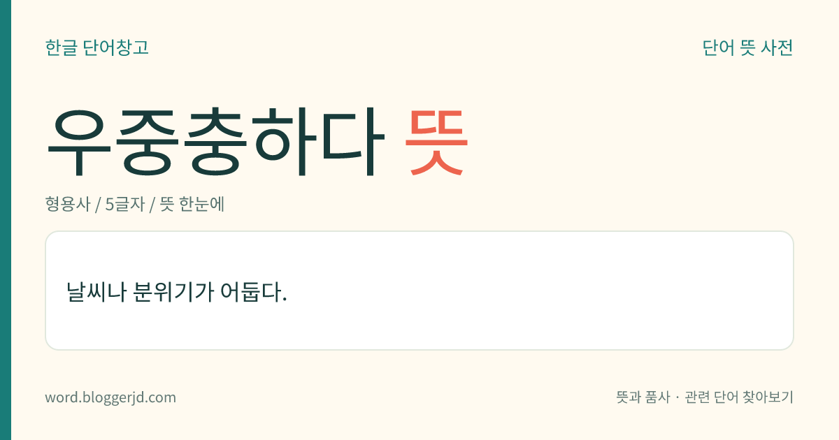 우중충하다 뜻: 날씨나 분위기가 어둡다.