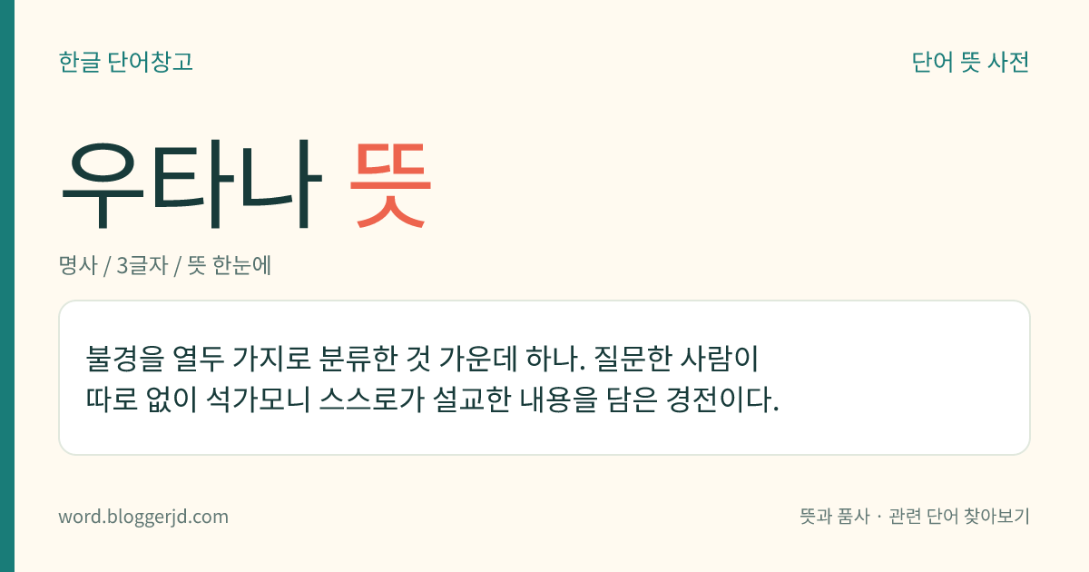 우타나 뜻: 불경을 열두 가지로 분류한 것 가운데 하나. 질문한 사람이 따로 없이 석가모니 스스로가 설교한 내용을 담은 경전이다.