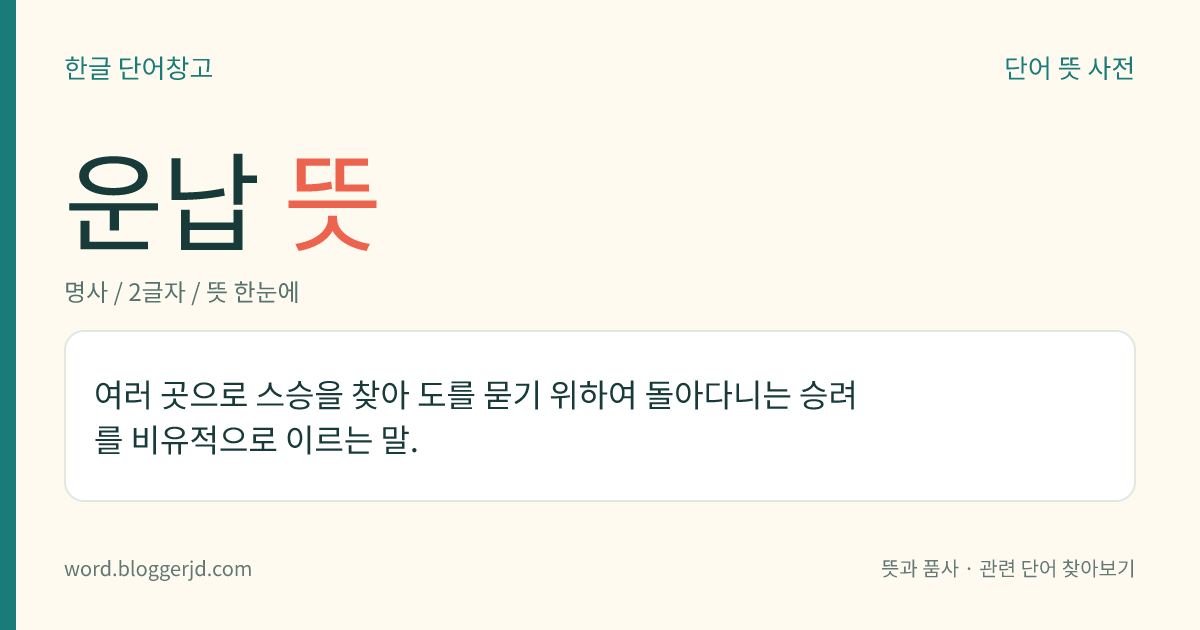 운납 뜻: 여러 곳으로 스승을 찾아 도를 묻기 위하여 돌아다니는 승려를 비유적으로 이르는 말.