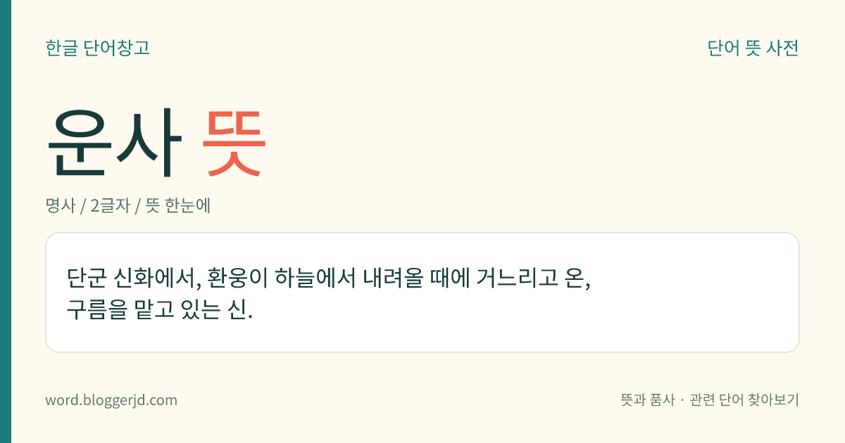 운사 뜻: 단군 신화에서, 환웅이 하늘에서 내려올 때에 거느리고 온, 구름을 맡고 있는 신.