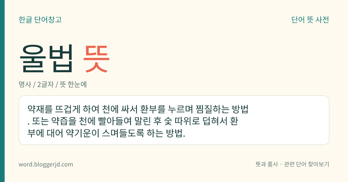 울법 뜻: 약재를 뜨겁게 하여 천에 싸서 환부를 누르며 찜질하는 방법. 또는 약즙을 천에 빨아들여 말린 후 숯 따위로 덥혀서 환부에 대어 약기운이 스며들도록 하는 방법.