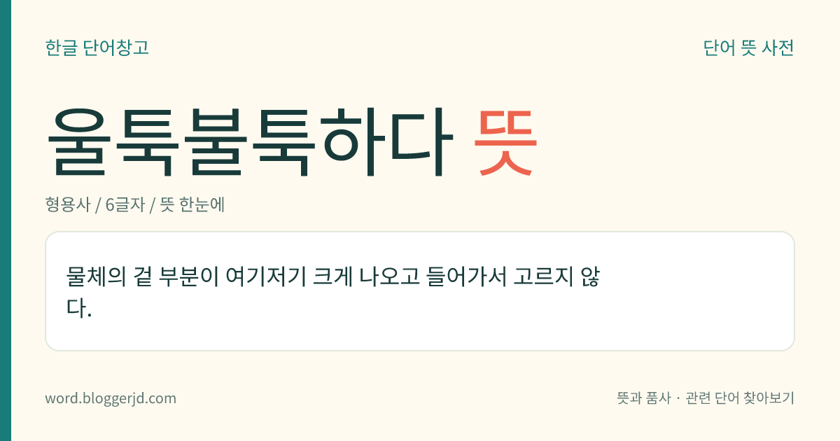 울툭불툭하다 뜻: 물체의 겉 부분이 여기저기 크게 나오고 들어가서 고르지 않다.