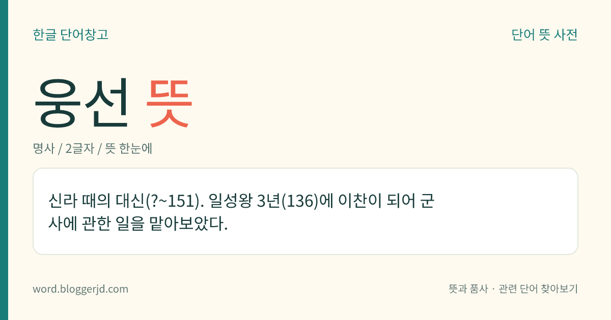 웅선 뜻: 신라 때의 대신(?~151). 일성왕 3년(136)에 이찬이 되어 군사에 관한 일을 맡아보았다.