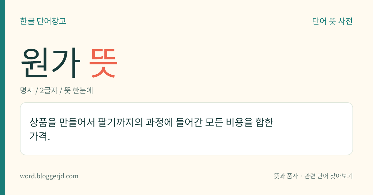 원가 뜻: 상품을 만들어서 팔기까지의 과정에 들어간 모든 비용을 합한 가격.