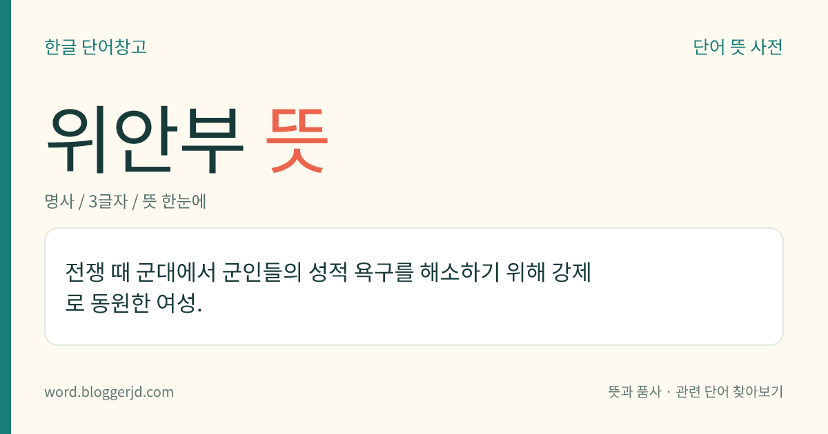 위안부 뜻: 전쟁 때 군대에서 군인들의 성적 욕구를 해소하기 위해 강제로 동원한 여성.
