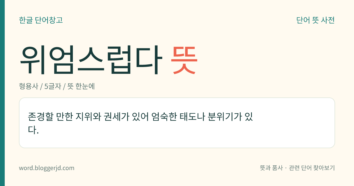 위엄스럽다 뜻: 존경할 만한 지위와 권세가 있어 엄숙한 태도나 분위기가 있다.