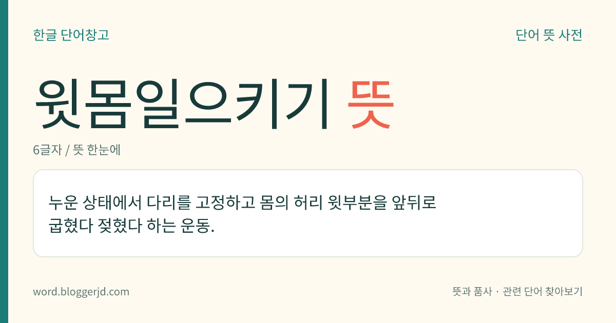 윗몸일으키기 뜻: 누운 상태에서 다리를 고정하고 몸의 허리 윗부분을 앞뒤로 굽혔다 젖혔다 하는 운동.