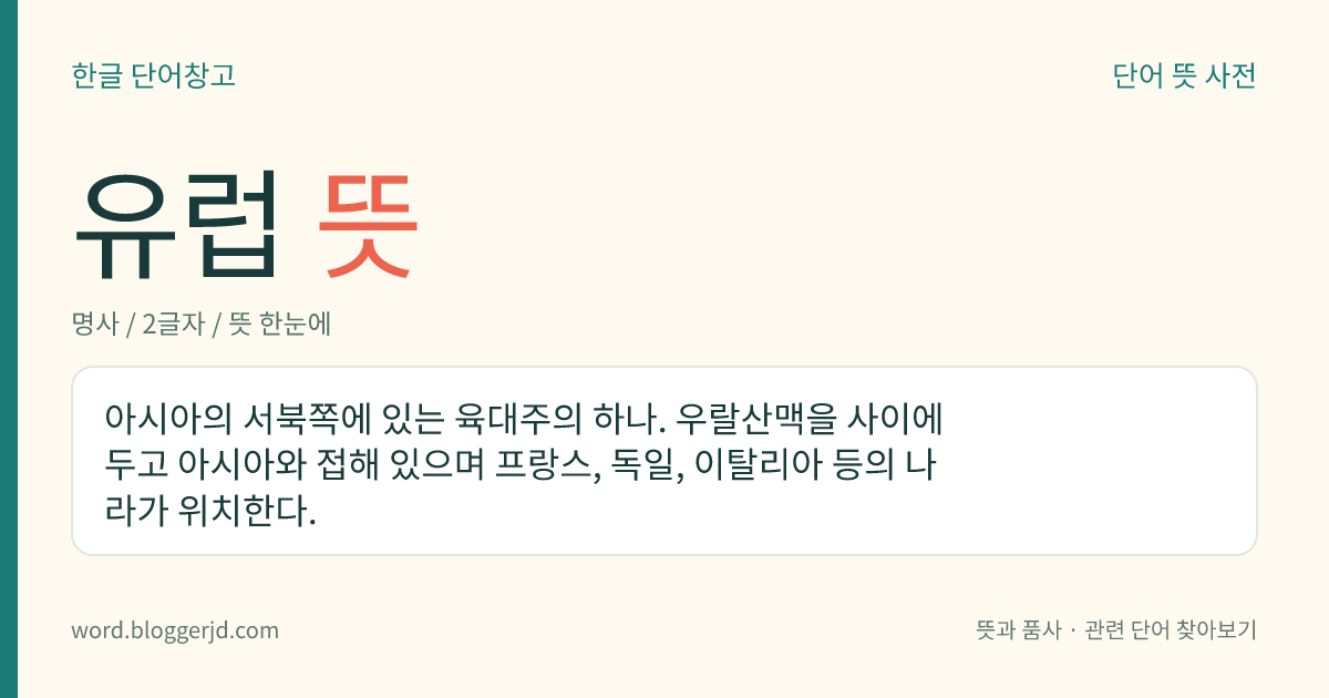 유럽 뜻: 아시아의 서북쪽에 있는 육대주의 하나. 우랄산맥을 사이에 두고 아시아와 접해 있으며 프랑스, 독일, 이탈리아 등의 나라가 위치한다.