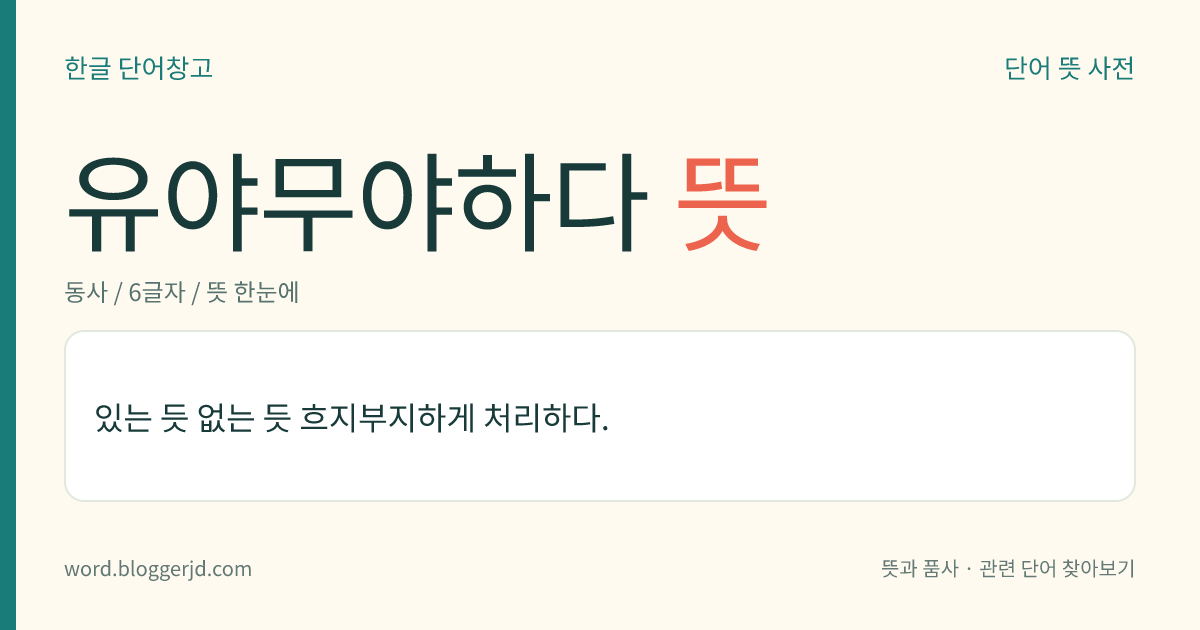 유야무야하다 뜻: 있는 듯 없는 듯 흐지부지하게 처리하다.