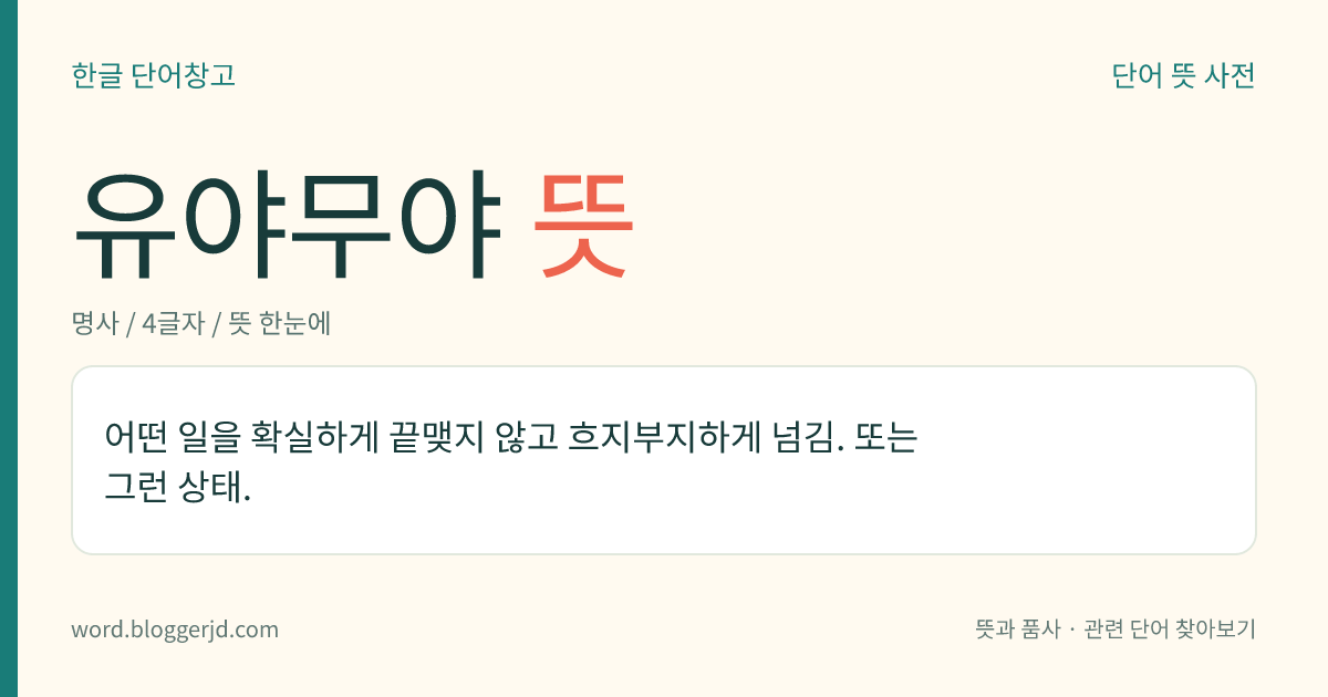 유야무야 뜻: 어떤 일을 확실하게 끝맺지 않고 흐지부지하게 넘김. 또는 그런 상태.