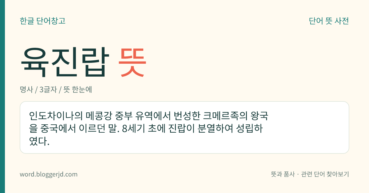 육진랍 뜻: 인도차이나의 메콩강 중부 유역에서 번성한 크메르족의 왕국을 중국에서 이르던 말. 8세기 초에 진랍이 분열하여 성립하였다.
