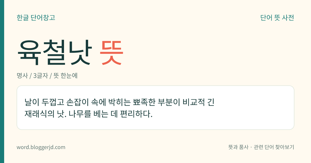 육철낫 뜻: 날이 두껍고 손잡이 속에 박히는 뾰족한 부분이 비교적 긴 재래식의 낫. 나무를 베는 데 편리하다.