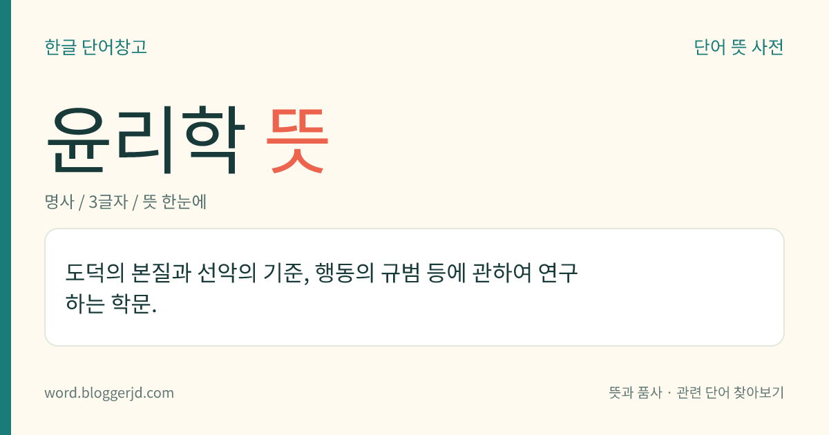 윤리학 뜻: 도덕의 본질과 선악의 기준, 행동의 규범 등에 관하여 연구하는 학문.