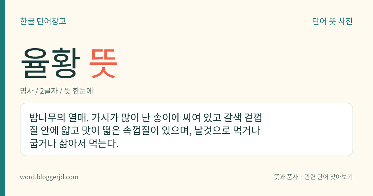 율황 뜻: 밤나무의 열매. 가시가 많이 난 송이에 싸여 있고 갈색 겉껍질 안에 얇고 맛이 떫은 속껍질이 있으며, 날것으로 먹거나 굽거나 삶아서 먹는다.