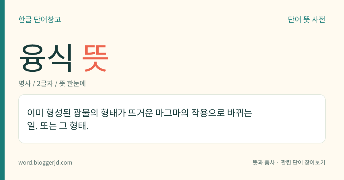 융식 뜻: 이미 형성된 광물의 형태가 뜨거운 마그마의 작용으로 바뀌는 일. 또는 그 형태.