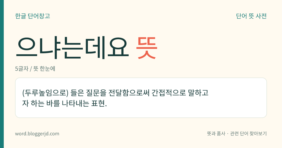 으냐는데요 뜻: (두루높임으로) 들은 질문을 전달함으로써 간접적으로 말하고자 하는 바를 나타내는 표현.