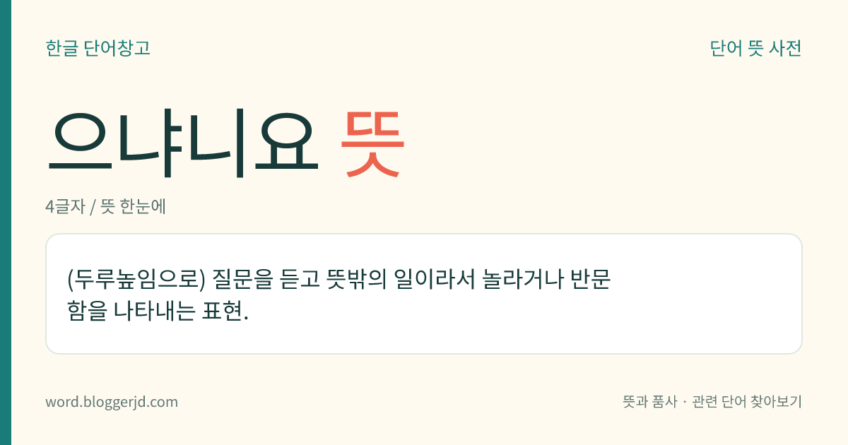 으냐니요 뜻: (두루높임으로) 질문을 듣고 뜻밖의 일이라서 놀라거나 반문함을 나타내는 표현.
