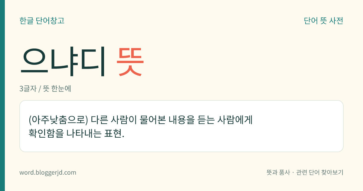 으냐디 뜻: (아주낮춤으로) 다른 사람이 물어본 내용을 듣는 사람에게 확인함을 나타내는 표현.