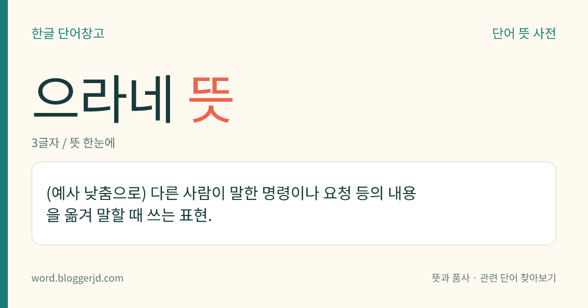 으라네 뜻: (예사 낮춤으로) 다른 사람이 말한 명령이나 요청 등의 내용을 옮겨 말할 때 쓰는 표현.