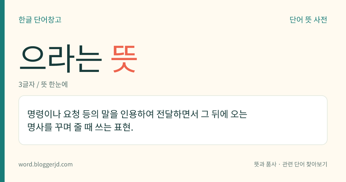 으라는 뜻: 명령이나 요청 등의 말을 인용하여 전달하면서 그 뒤에 오는 명사를 꾸며 줄 때 쓰는 표현.