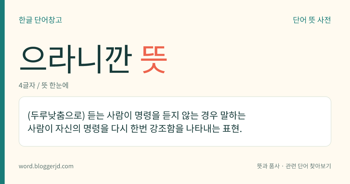 으라니깐 뜻: (두루낮춤으로) 듣는 사람이 명령을 듣지 않는 경우 말하는 사람이 자신의 명령을 다시 한번 강조함을 나타내는 표현.
