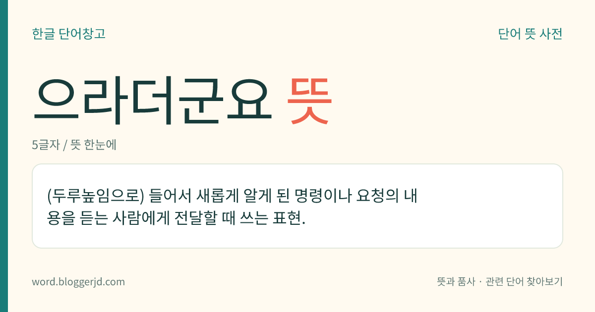 으라더군요 뜻: (두루높임으로) 들어서 새롭게 알게 된 명령이나 요청의 내용을 듣는 사람에게 전달할 때 쓰는 표현.