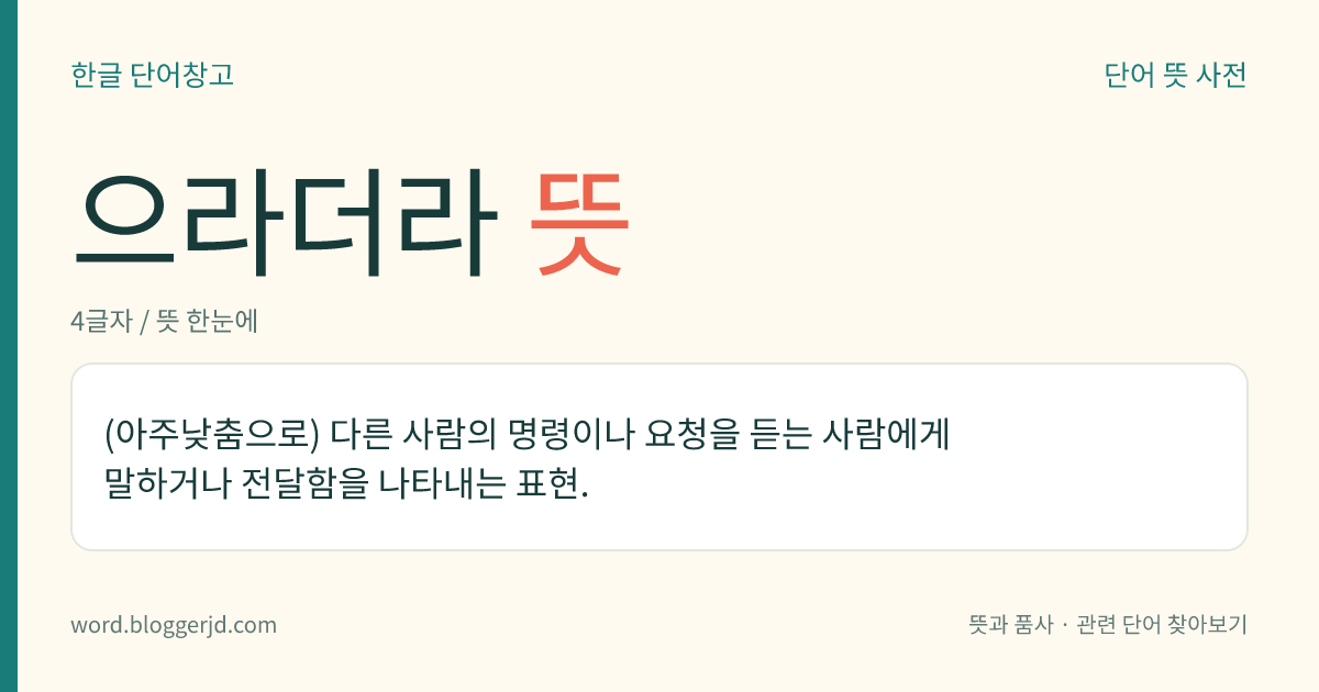 으라더라 뜻: (아주낮춤으로) 다른 사람의 명령이나 요청을 듣는 사람에게 말하거나 전달함을 나타내는 표현.