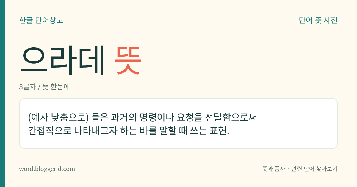 으라데 뜻: (예사 낮춤으로) 들은 과거의 명령이나 요청을 전달함으로써 간접적으로 나타내고자 하는 바를 말할 때 쓰는 표현.