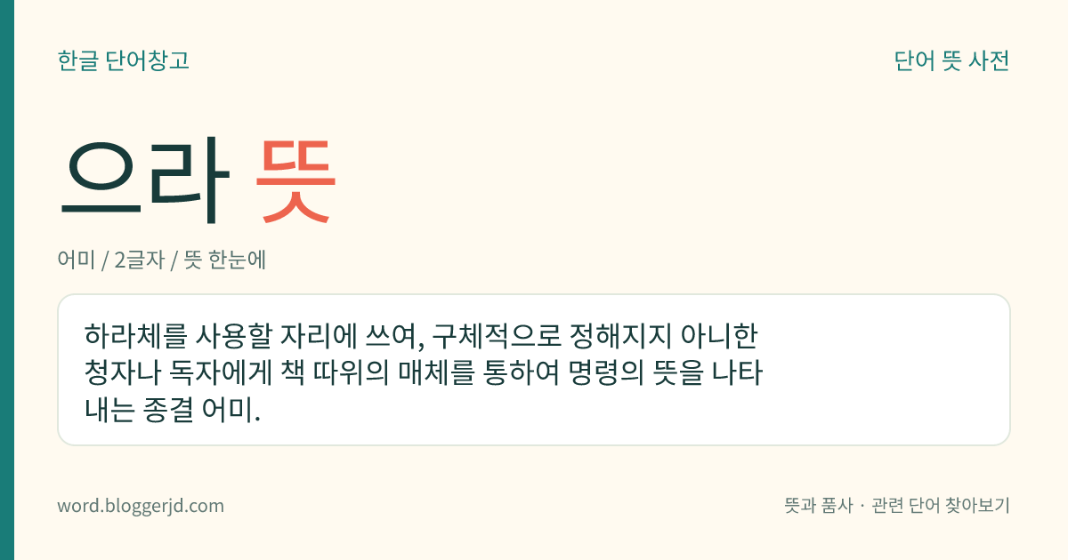 으라 뜻: (아주낮춤으로) 신문이나 책 등에서 구체적으로 정해지지 않은 독자나 청자에게 어떤 행동을 요구함을 나타내는 종결 어미.