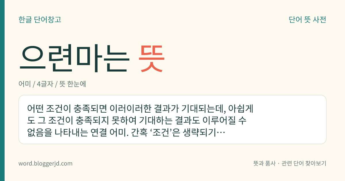 으련마는 뜻: 어떤 조건이 충족되면 이러이러한 결과가 기대되는데, 아쉽게도 그 조건이 충족되지 못하여 기대하는 결과도 이루어질 수 없음을 나타내는 연결 어미. 간혹 ‘조건’은 생략되기도 한다. ‘-겠건마는’보다 더 예스러운 말이다.